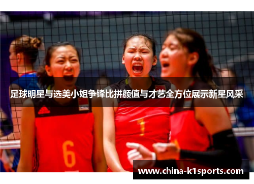 足球明星与选美小姐争锋比拼颜值与才艺全方位展示新星风采