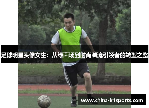 足球明星头像女生：从绿茵场到时尚潮流引领者的转型之路