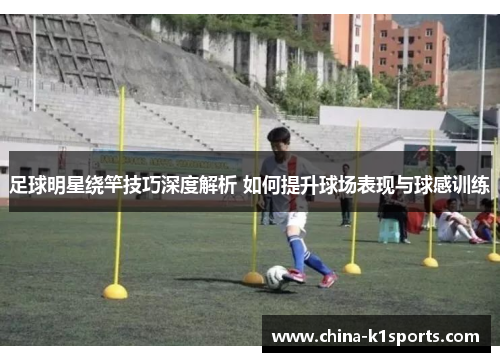 足球明星绕竿技巧深度解析 如何提升球场表现与球感训练