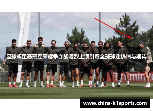足球明星赛冠军荣耀争夺战激烈上演引爆全球球迷热情与期待