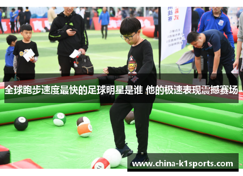 全球跑步速度最快的足球明星是谁 他的极速表现震撼赛场