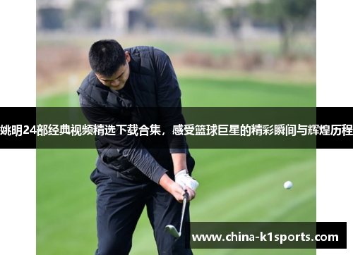 姚明24部经典视频精选下载合集，感受篮球巨星的精彩瞬间与辉煌历程