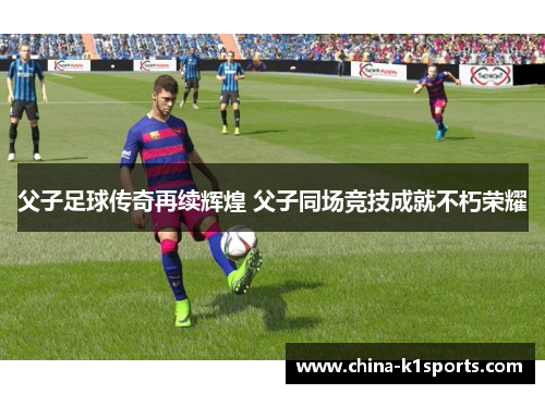 父子足球传奇再续辉煌 父子同场竞技成就不朽荣耀