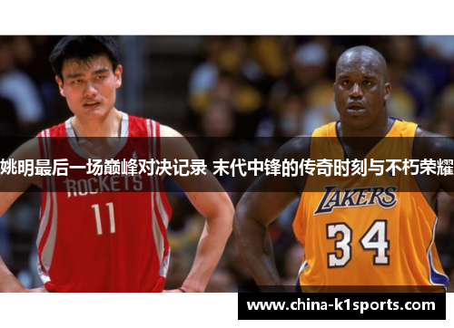 姚明最后一场巅峰对决记录 末代中锋的传奇时刻与不朽荣耀