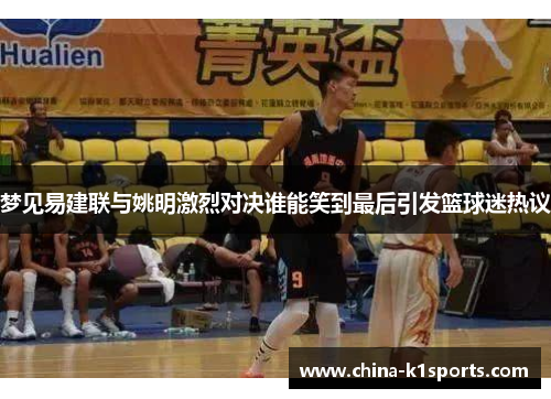 梦见易建联与姚明激烈对决谁能笑到最后引发篮球迷热议