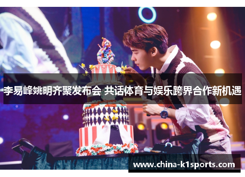 李易峰姚明齐聚发布会 共话体育与娱乐跨界合作新机遇