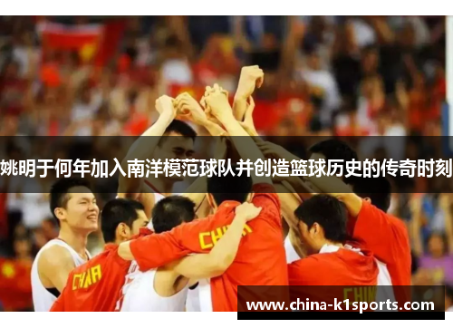 姚明于何年加入南洋模范球队并创造篮球历史的传奇时刻