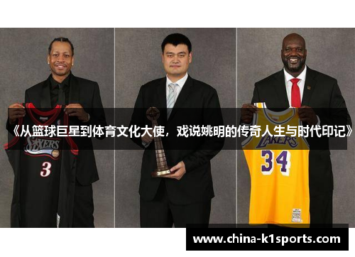 《从篮球巨星到体育文化大使，戏说姚明的传奇人生与时代印记》