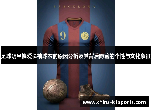 足球明星偏爱长袖球衣的原因分析及其背后隐藏的个性与文化象征