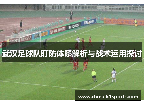 武汉足球队盯防体系解析与战术运用探讨