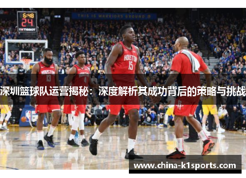 深圳篮球队运营揭秘：深度解析其成功背后的策略与挑战