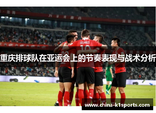 重庆排球队在亚运会上的节奏表现与战术分析