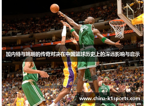 加内特与姚明的传奇对决在中国篮球历史上的深远影响与启示