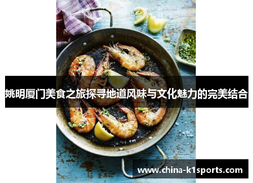 姚明厦门美食之旅探寻地道风味与文化魅力的完美结合