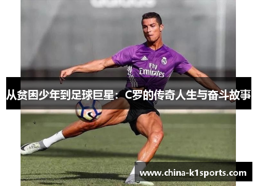 从贫困少年到足球巨星：C罗的传奇人生与奋斗故事