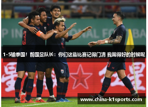 1-5输泰国！前国足队长：你们这些比赛记得门清 我踢得好的时候呢