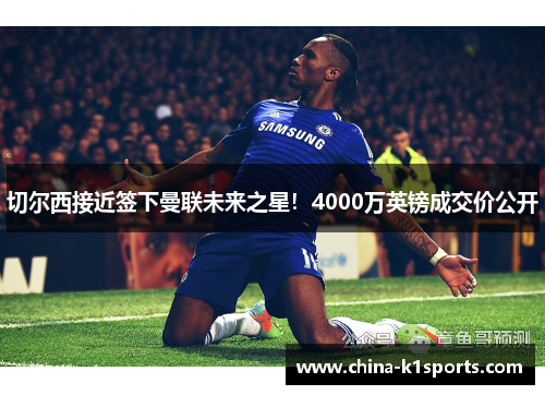 切尔西接近签下曼联未来之星！4000万英镑成交价公开