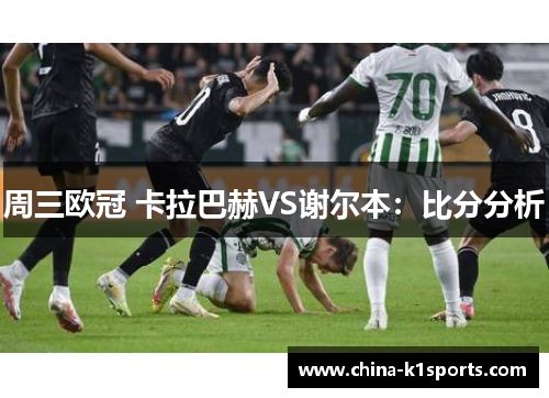 周三欧冠 卡拉巴赫VS谢尔本：比分分析