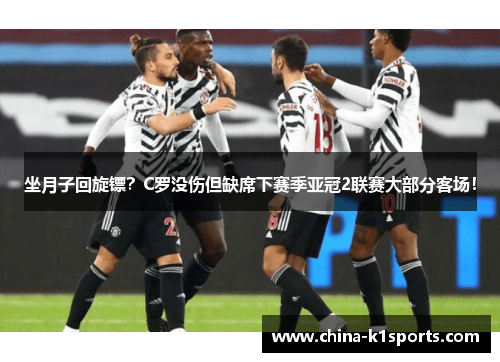 坐月子回旋镖？C罗没伤但缺席下赛季亚冠2联赛大部分客场！