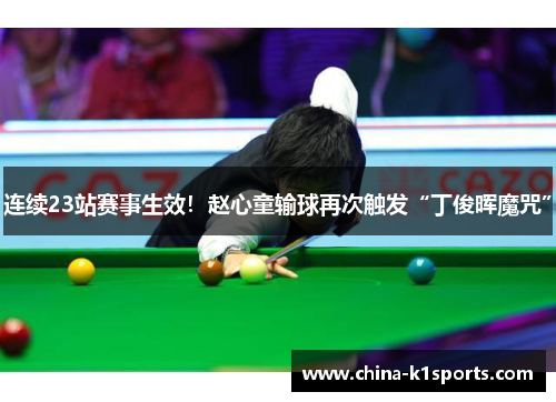 连续23站赛事生效！赵心童输球再次触发“丁俊晖魔咒”